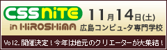 「CSS Nite in HIROSHIMA powered by Webさわり会議」2008年11月15日11:50〜(予定)
広島県立広島産業会館 本館会議室